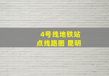 4号线地铁站点线路图 昆明